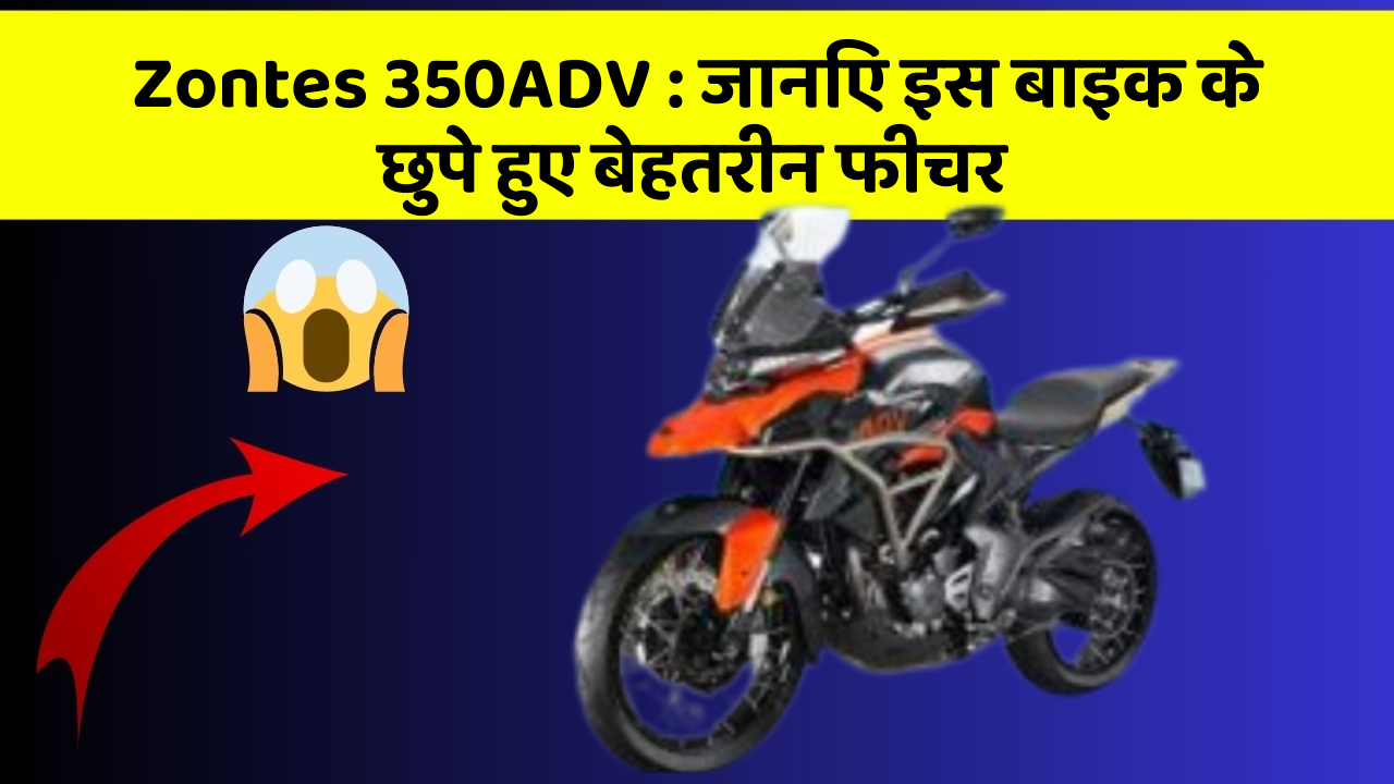 Zontes 350ADV: जानिए इस बाइक के छुपे हुए बेहतरीन फीचर