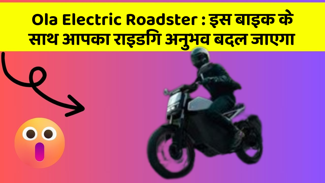 Ola Electric Roadster: इस बाइक के साथ आपका राइडिंग अनुभव बदल जाएगा