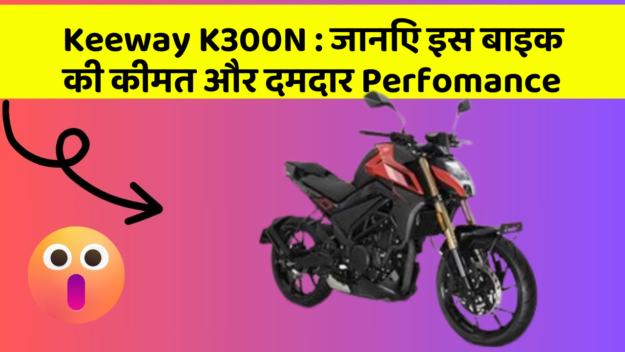 Keeway K300N: जानिए इस बाइक की कीमत और दमदार Perfomance