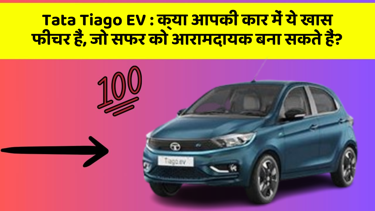 Tata Tiago EV : क्या आपकी कार में ये खास फीचर हैं, जो सफर को आरामदायक बना सकते हैं?
