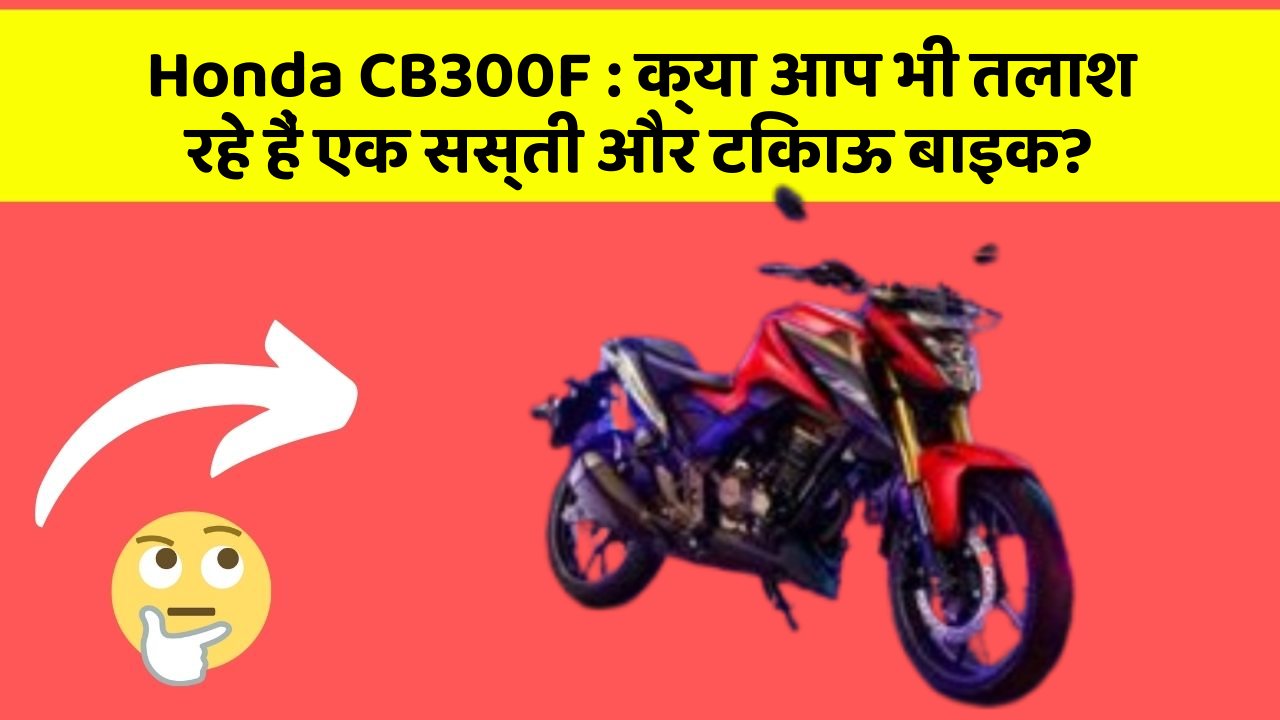 Honda CB300F: क्या आप भी तलाश रहे हैं एक सस्ती और टिकाऊ बाइक?