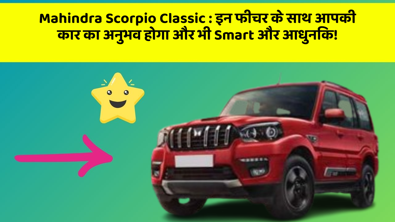 Mahindra Scorpio Classic: इन फीचर के साथ आपकी कार का अनुभव होगा और भी Smart और आधुनिक!