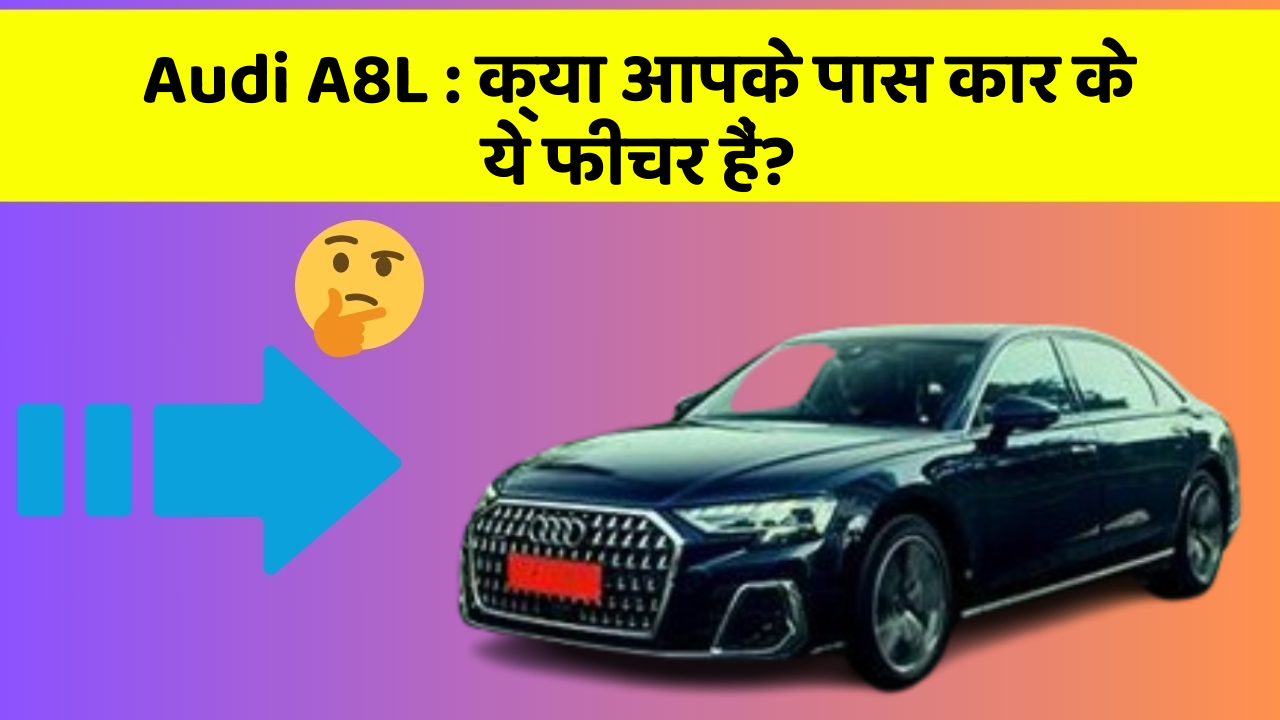 Audi A8L: क्या आपके पास कार के ये फीचर हैं?