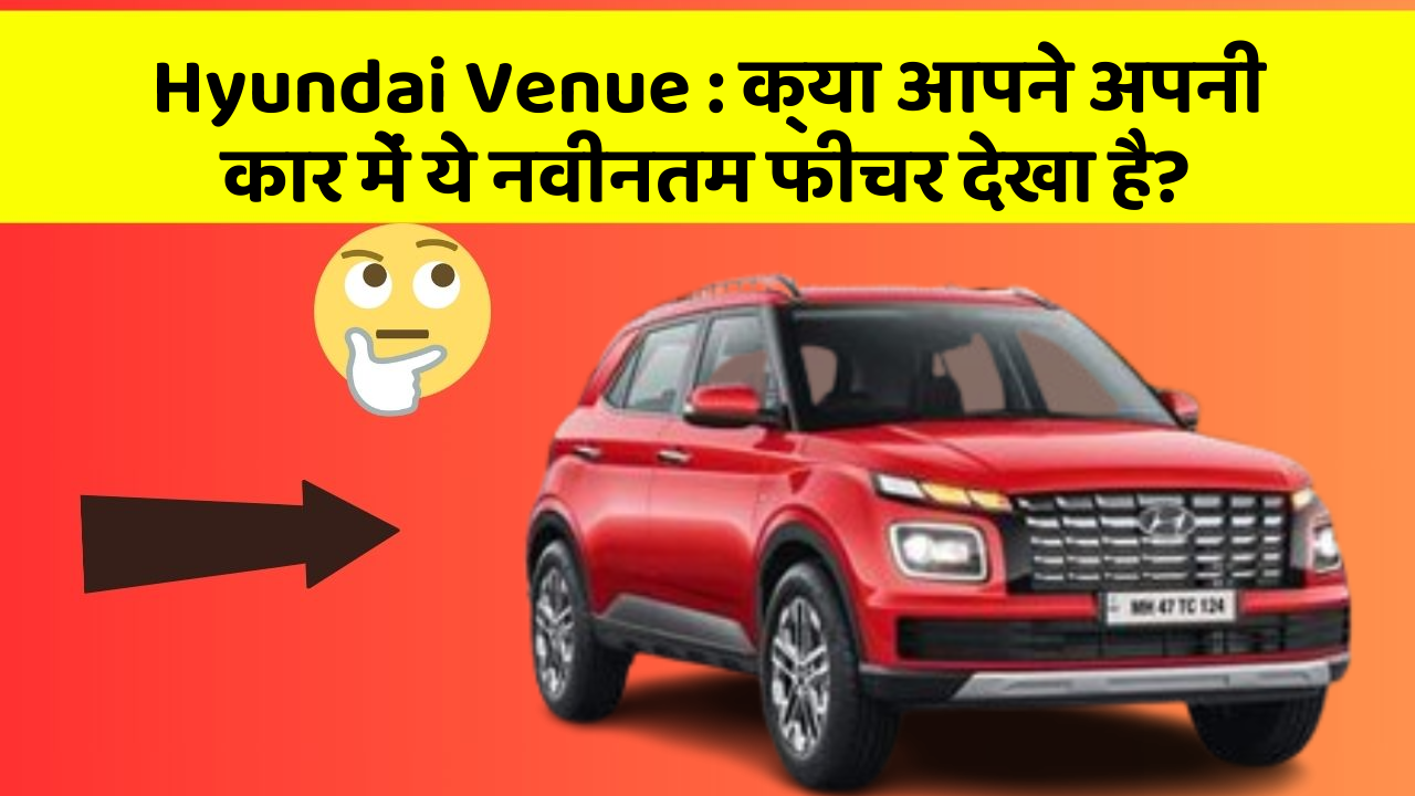 Hyundai Venue:क्या आपने अपनी कार में ये नवीनतम फीचर देखा है?