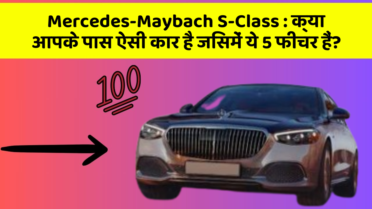 Mercedes-Maybach S-Class: क्या आपके पास ऐसी कार है जिसमें ये 5 फीचर हैं?