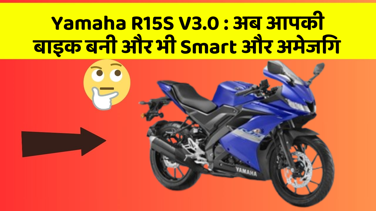 Yamaha R15S V3.0: अब आपकी बाइक बनी और भी Smart और अमेजिंग