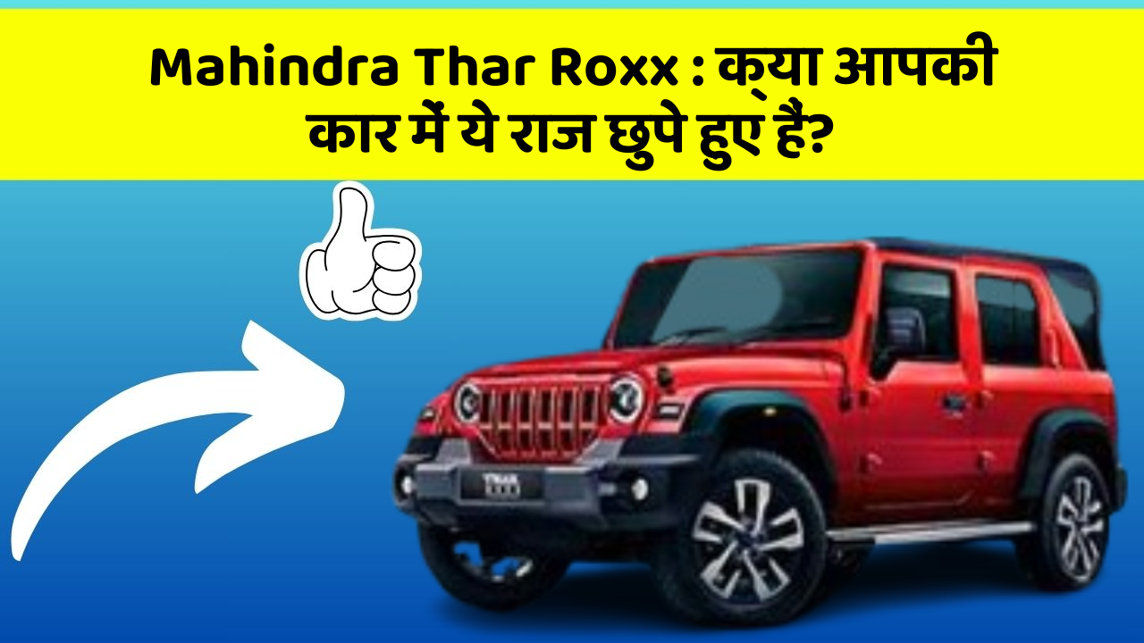 Mahindra Thar Roxx: क्या आपकी कार में ये राज छुपे हुए हैं?