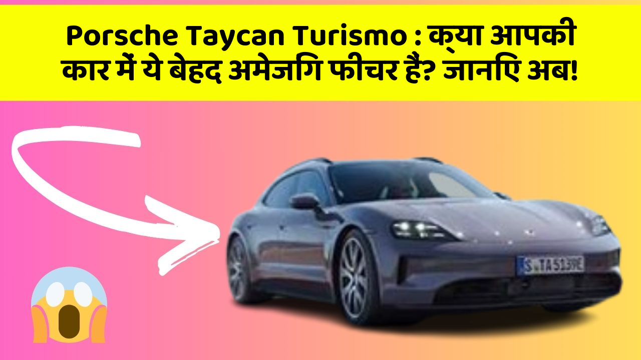 Porsche Taycan Turismo:क्या आपकी कार में ये बेहद अमेजिंग फीचर हैं? जानिए अब!