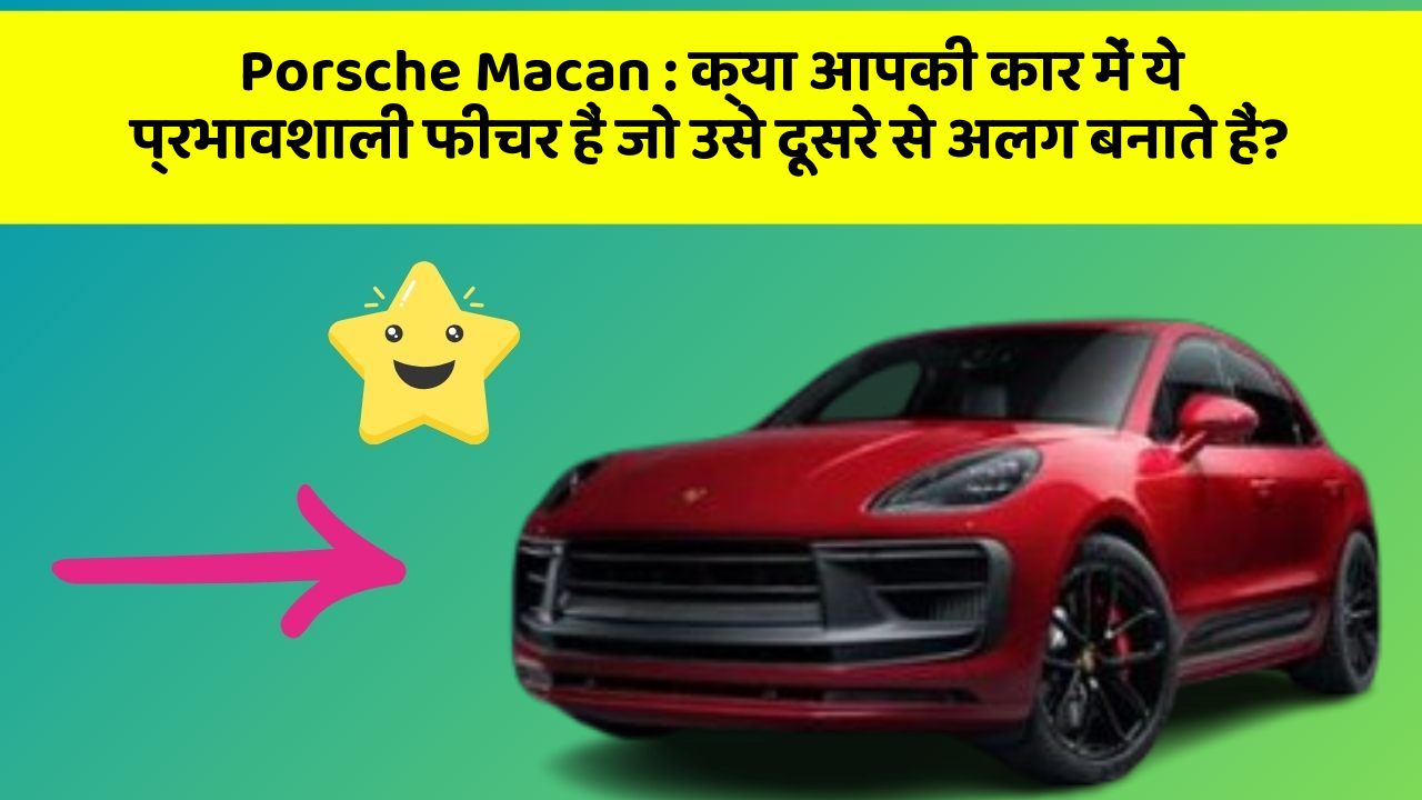 Porsche Macan: क्या आपकी कार में ये प्रभावशाली फीचर हैं जो उसे दूसरे से अलग बनाते हैं?