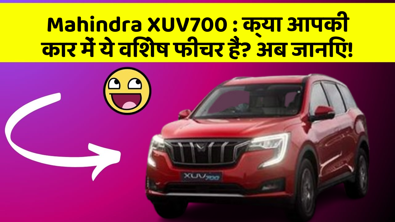 Mahindra XUV700 : क्या आपकी कार में ये विशेष फीचर हैं? अब जानिए!