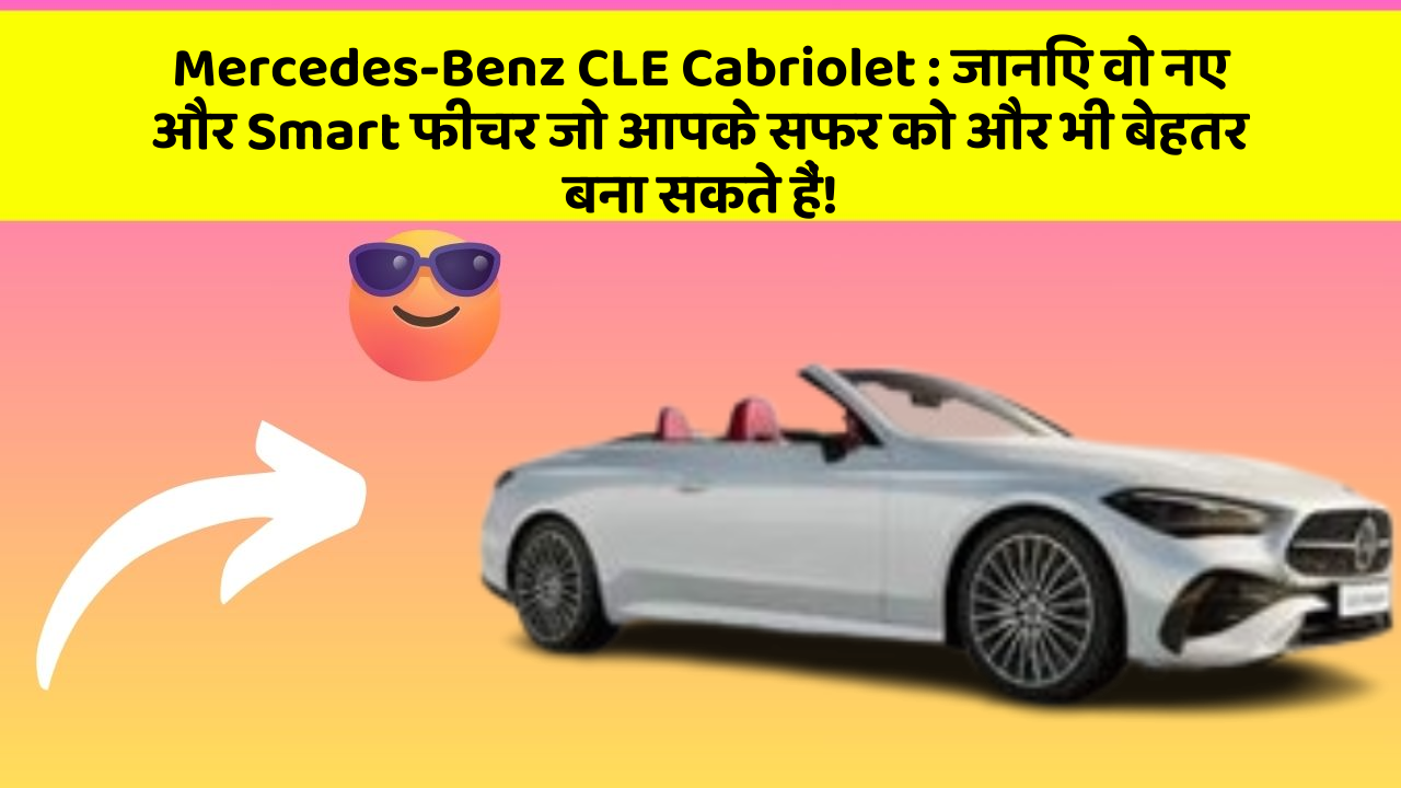 Mercedes-Benz CLE Cabriolet:जानिए वो नए और Smart फीचर जो आपके सफर को और भी बेहतर बना सकते हैं!