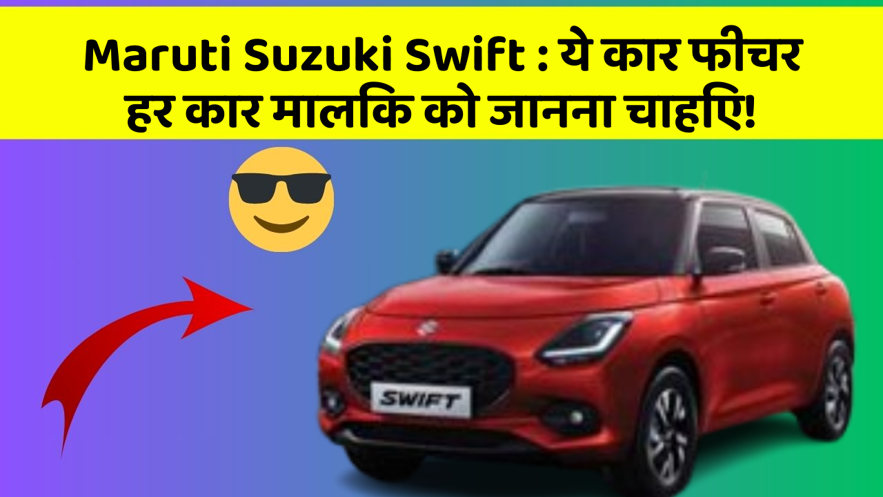 Maruti Suzuki Swift: ये कार फीचर हर कार मालिक को जानना चाहिए!