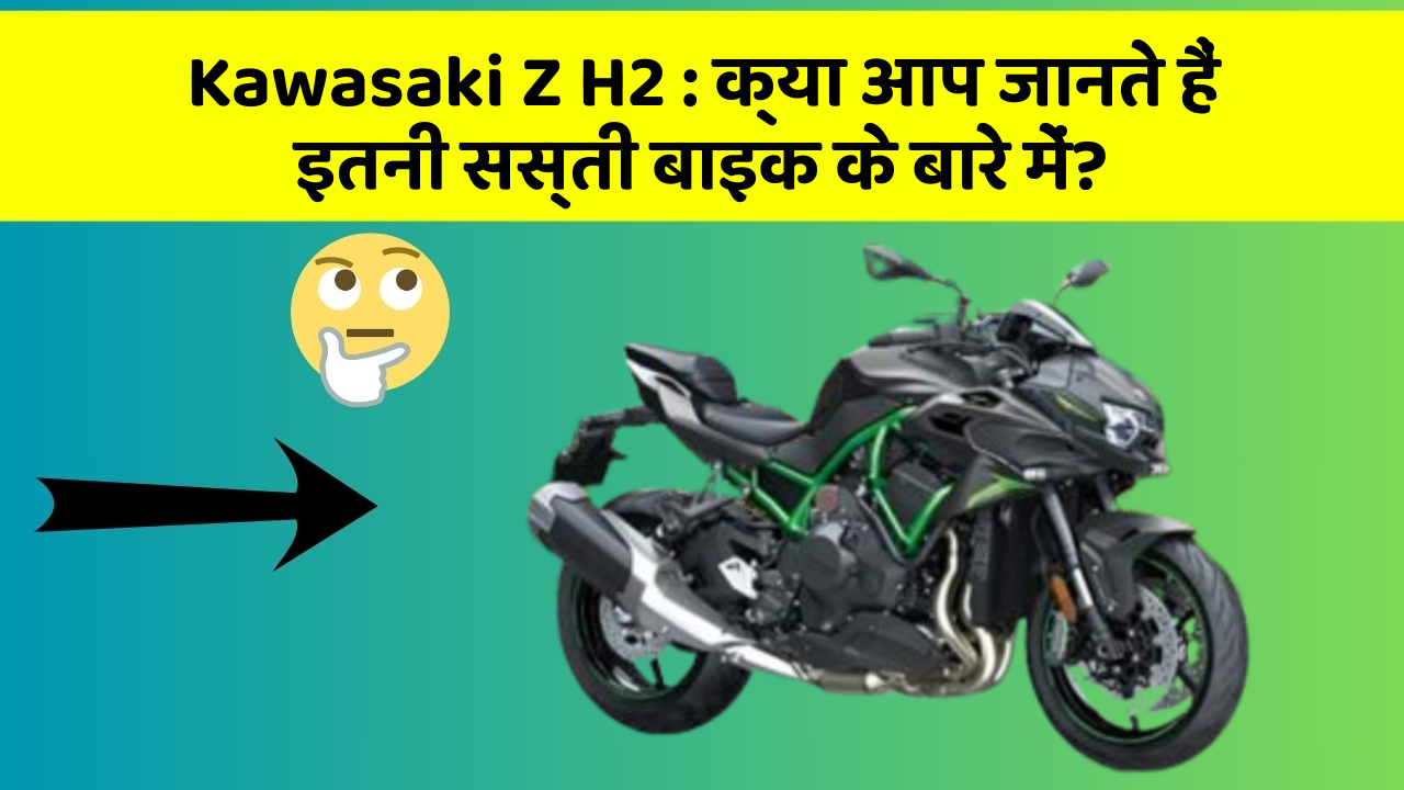 Kawasaki Z H2: क्या आप जानते हैं इतनी सस्ती बाइक के बारे में?