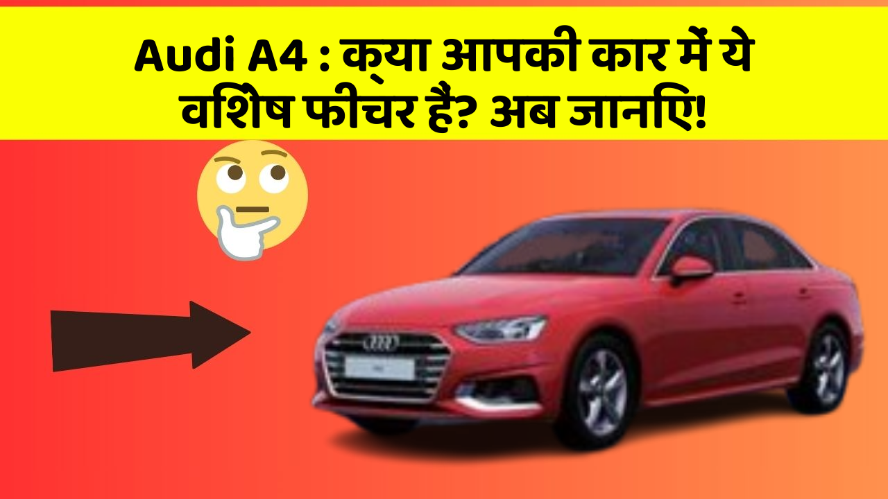 Audi A4: क्या आपकी कार में ये विशेष फीचर हैं? अब जानिए!