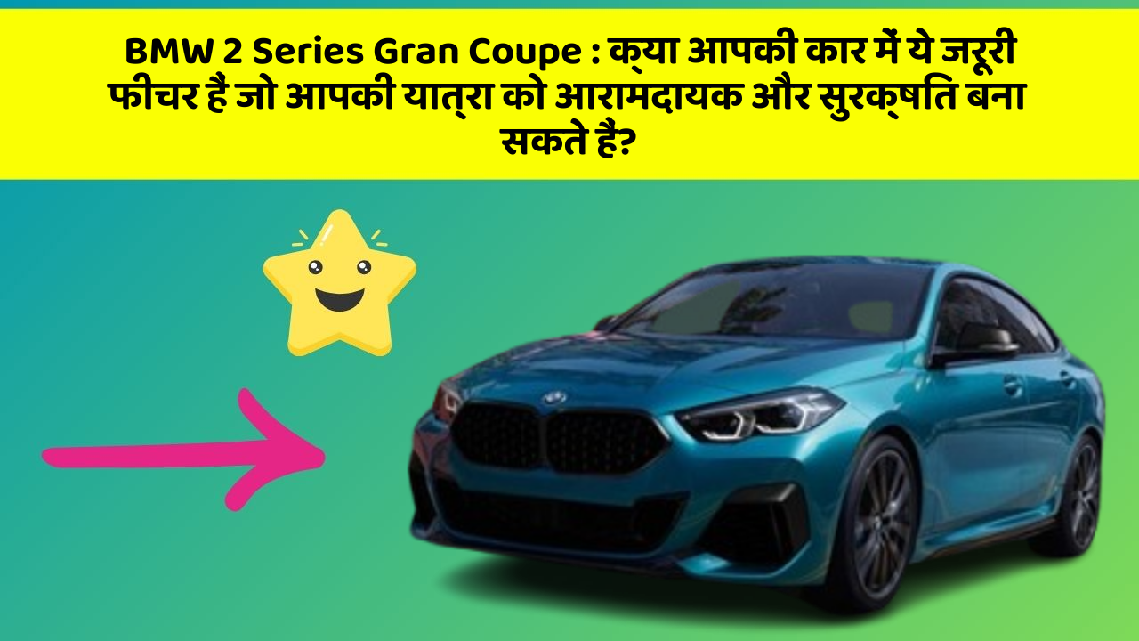 BMW 2 Series Gran Coupe: क्या आपकी कार में ये जरूरी फीचर हैं जो आपकी यात्रा को आरामदायक और सुरक्षित बना सकते हैं?