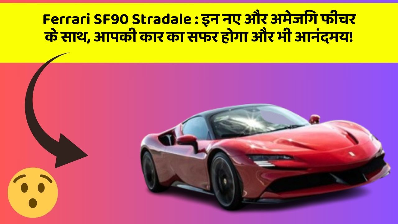 Ferrari SF90 Stradale:इन नए और अमेजिंग फीचर के साथ, आपकी कार का सफर होगा और भी आनंदमय!