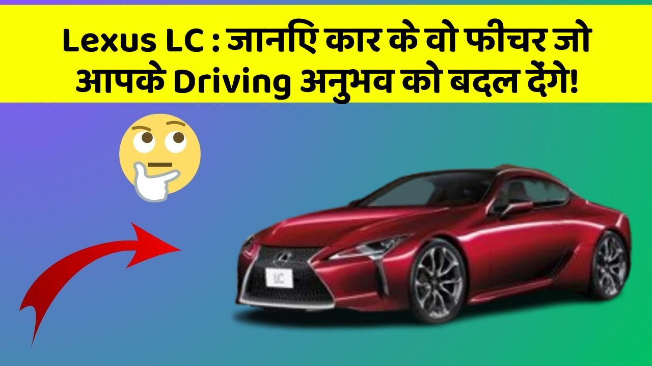 Lexus LC: जानिए कार के वो फीचर जो आपके Driving अनुभव को बदल देंगे!