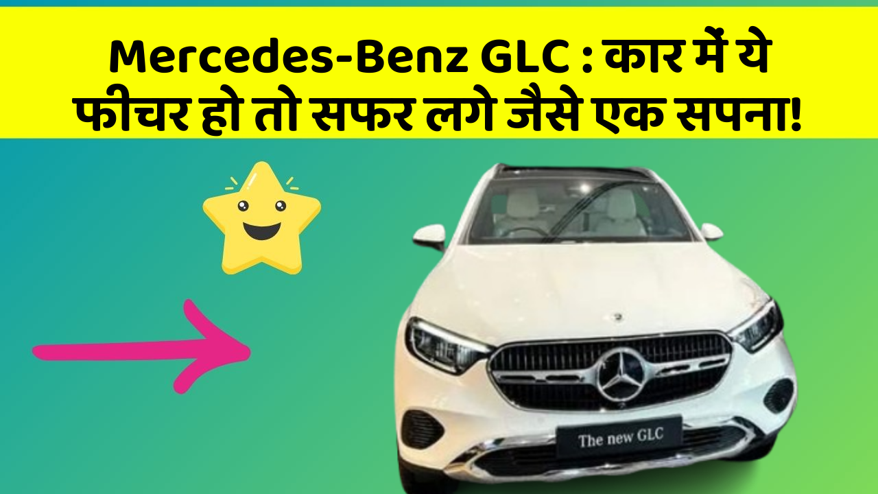 Mercedes-Benz GLC:कार में ये फीचर हो तो सफर लगे जैसे एक सपना!