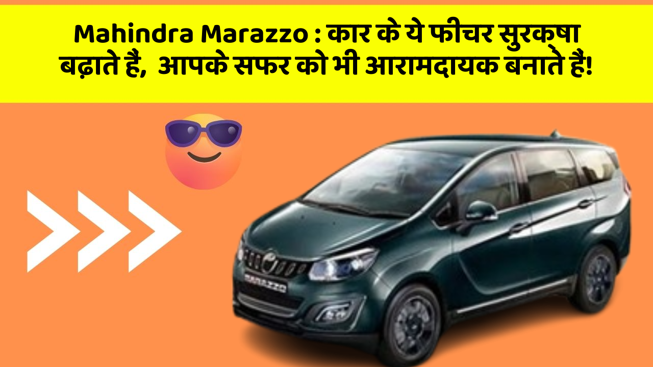 Mahindra Marazzo: कार के ये फीचर सुरक्षा बढ़ाते हैं,  आपके सफर को भी आरामदायक बनाते हैं!