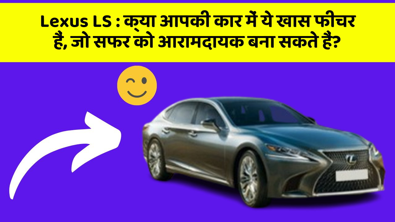 Lexus LS : क्या आपकी कार में ये खास फीचर हैं, जो सफर को आरामदायक बना सकते हैं?
