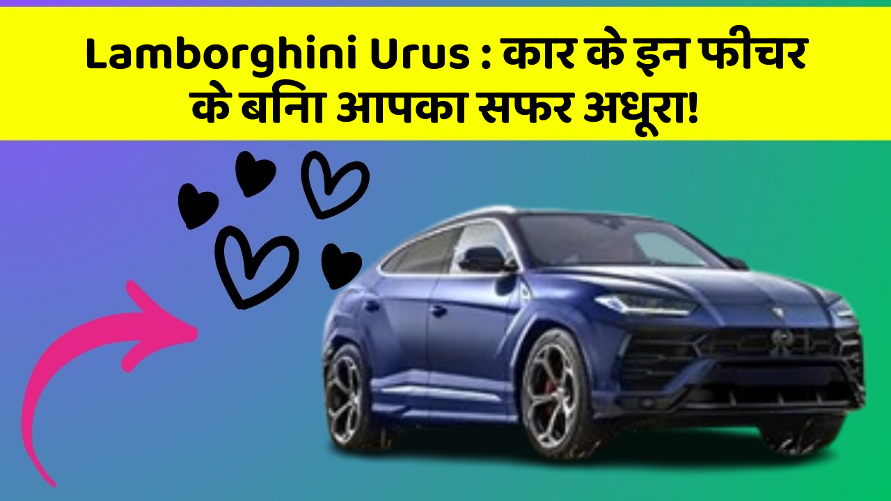 Lamborghini Urus: कार के इन फीचर के बिना आपका सफर अधूरा!