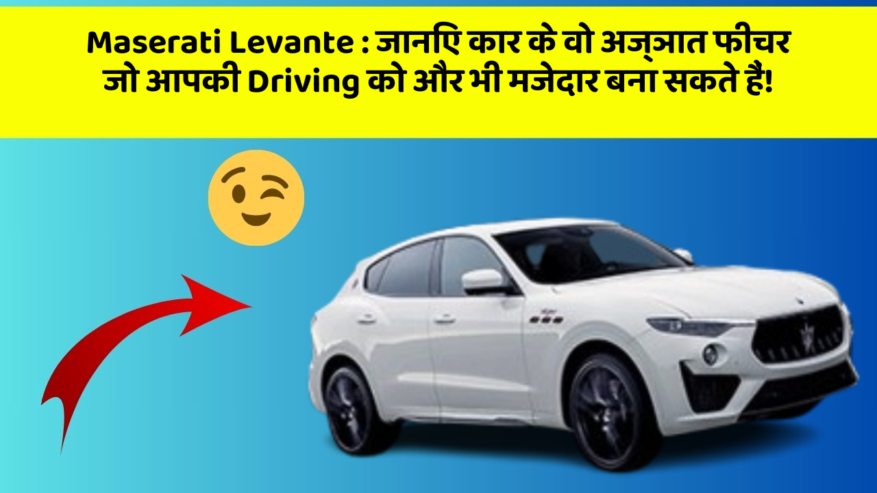 Maserati Levante: जानिए कार के वो अज्ञात फीचर जो आपकी Driving को और भी मजेदार बना सकते हैं!