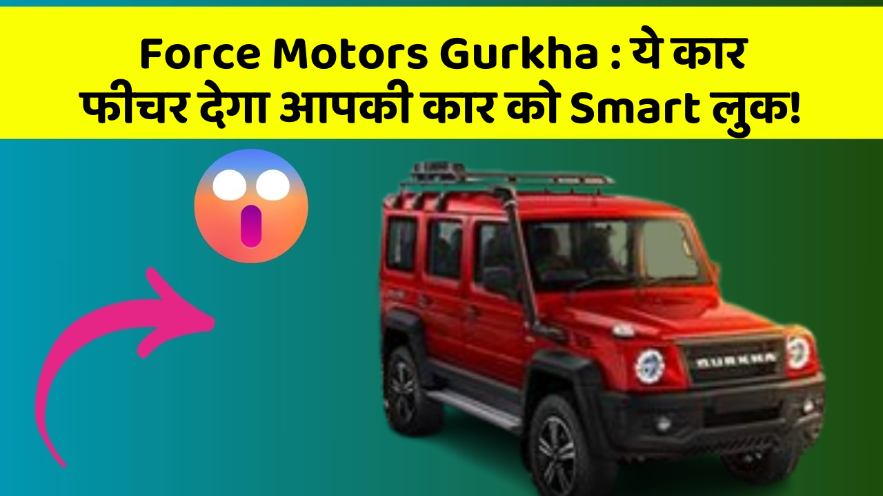 Force Motors Gurkha:ये कार फीचर देगा आपकी कार को Smart लुक!