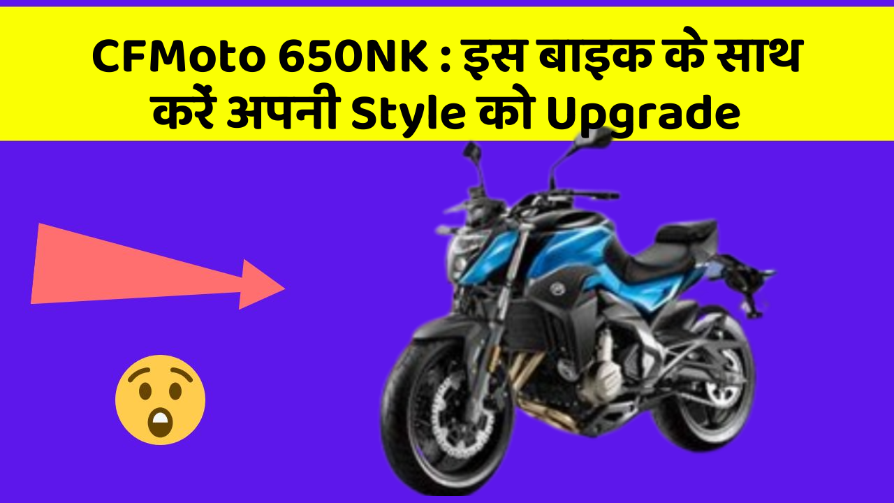 CFMoto 650NK: इस बाइक के साथ करें अपनी Style को Upgrade