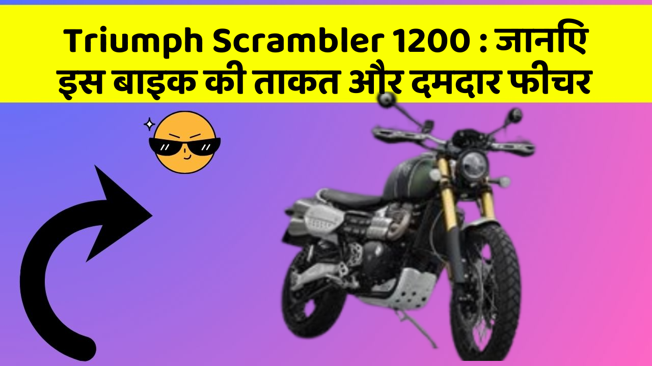 Triumph Scrambler 1200: जानिए इस बाइक की ताकत और दमदार फीचर