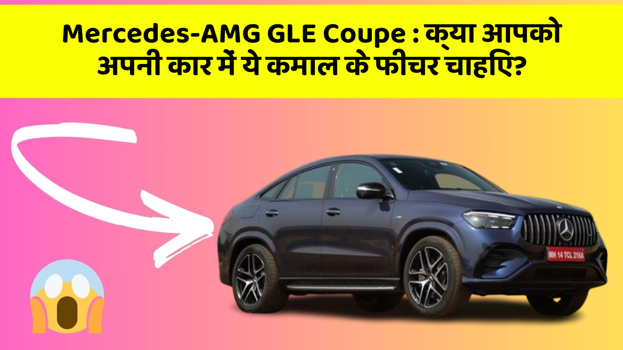 Mercedes-AMG GLE Coupe: क्या आपको अपनी कार में ये कमाल के फीचर चाहिए?