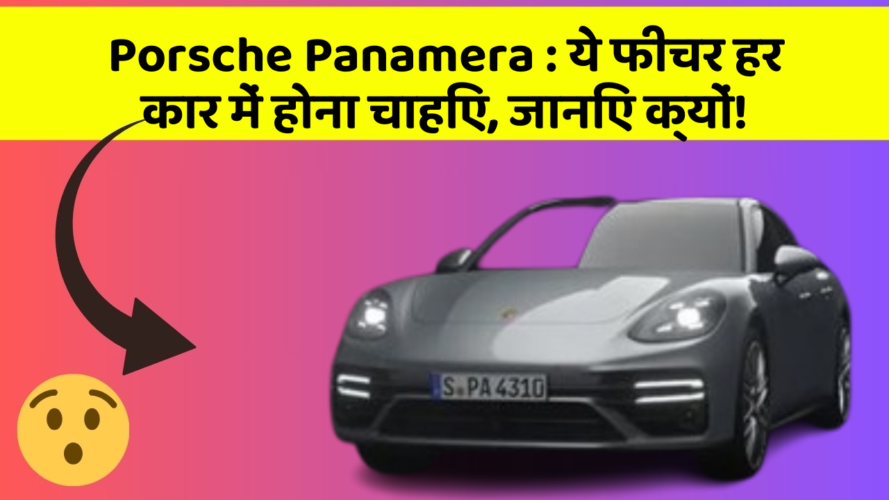 Porsche Panamera: ये फीचर हर कार में होना चाहिए, जानिए क्यों!