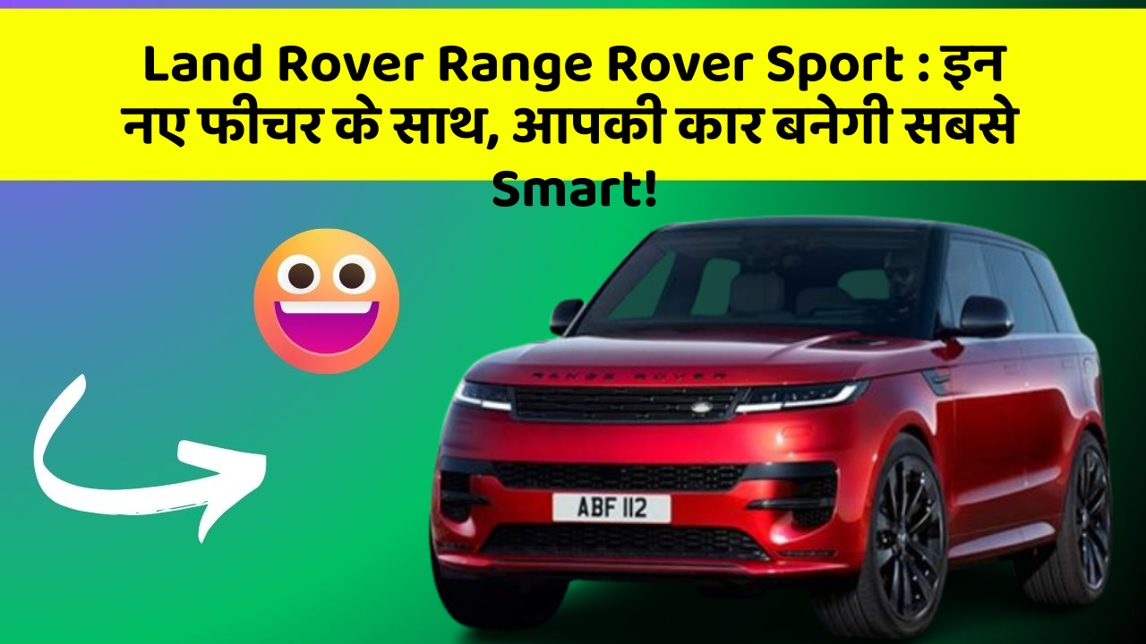 Land Rover Range Rover Sport: इन नए फीचर के साथ, आपकी कार बनेगी सबसे Smart!