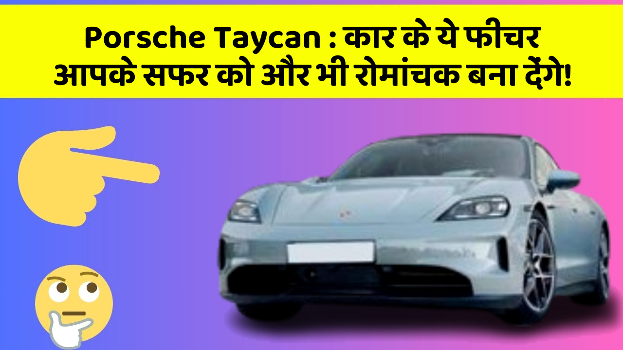 Porsche Taycan:कार के ये फीचर आपके सफर को और भी रोमांचक बना देंगे!