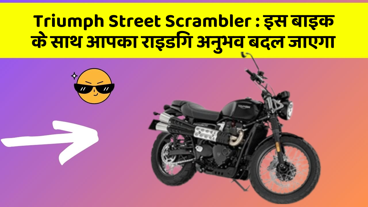 Triumph Street Scrambler: इस बाइक के साथ आपका राइडिंग अनुभव बदल जाएगा