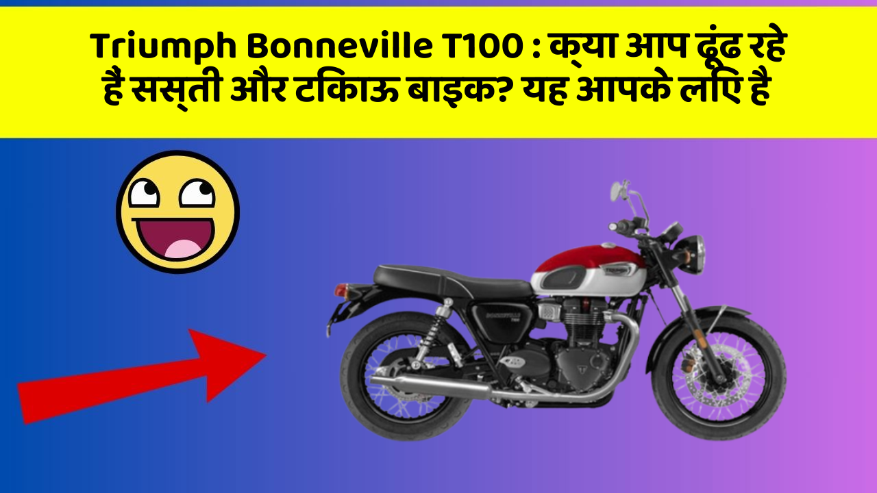 Triumph Bonneville T100 : क्या आप ढूंढ रहे हैं सस्ती और टिकाऊ बाइक? यह आपके लिए है