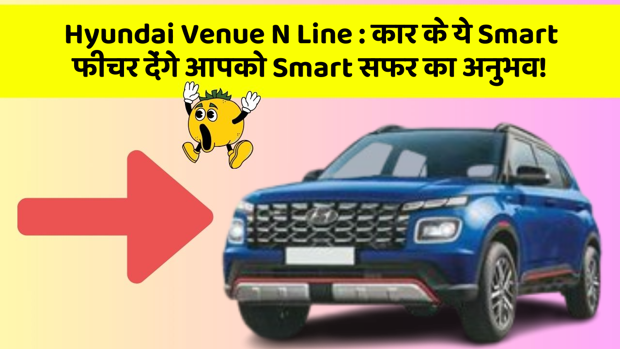 Hyundai Venue N Line: कार के ये Smart फीचर देंगे आपको Smart सफर का अनुभव!