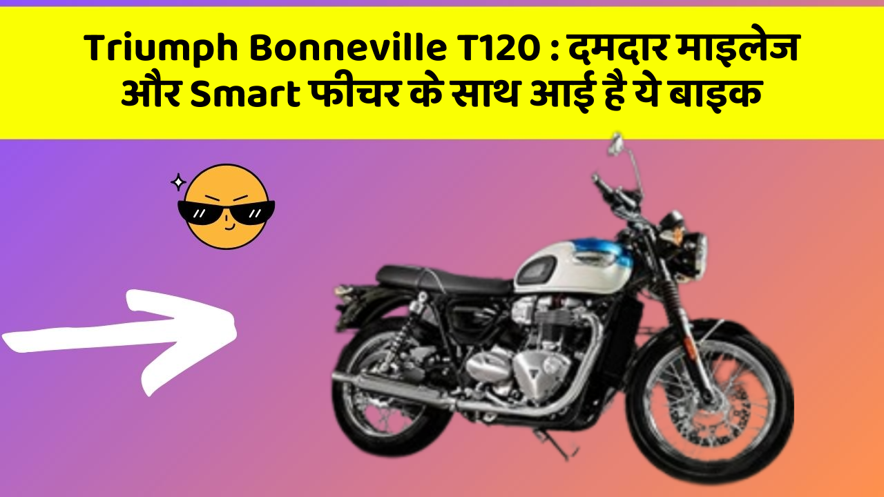 Triumph Bonneville T120: दमदार माइलेज और Smart फीचर के साथ आई है ये बाइक