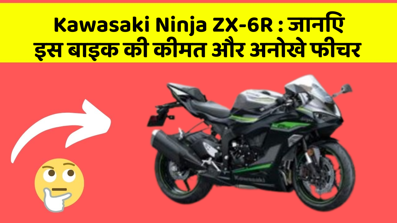Kawasaki Ninja ZX-6R: जानिए इस बाइक की कीमत और अनोखे फीचर