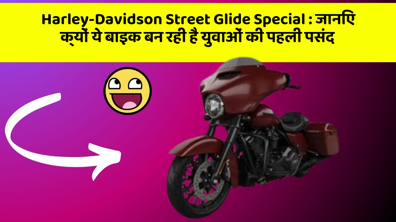 Harley-Davidson Street Glide Special: जानिए क्यों ये बाइक बन रही है युवाओं की पहली पसंद