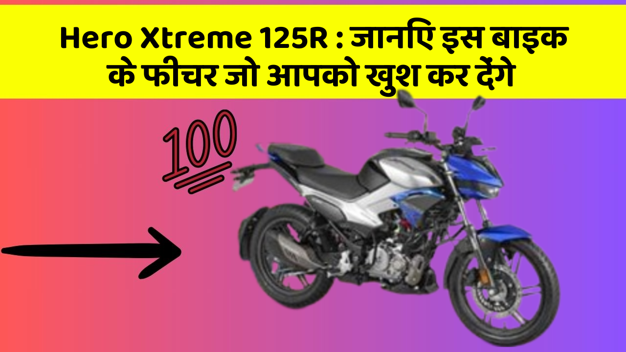 Hero Xtreme 125R: जानिए इस बाइक के फीचर जो आपको खुश कर देंगे