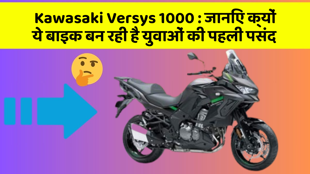 Kawasaki Versys 1000: जानिए क्यों ये बाइक बन रही है युवाओं की पहली पसंद
