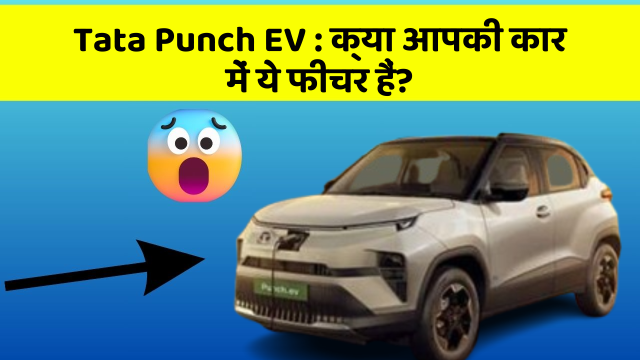 Tata Punch EV:क्या आपकी कार में ये फीचर हैं?
