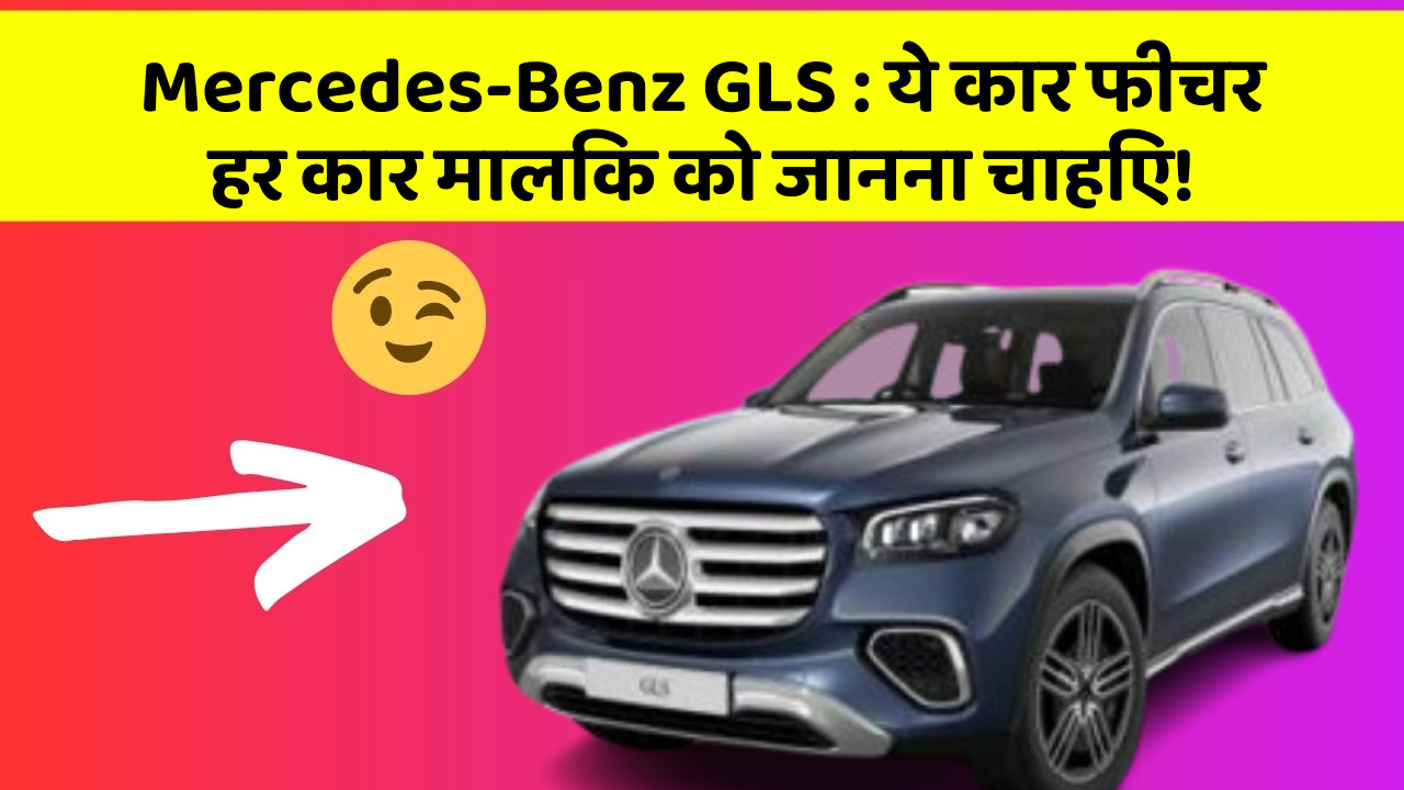 Mercedes-Benz GLS:ये कार फीचर हर कार मालिक को जानना चाहिए!
