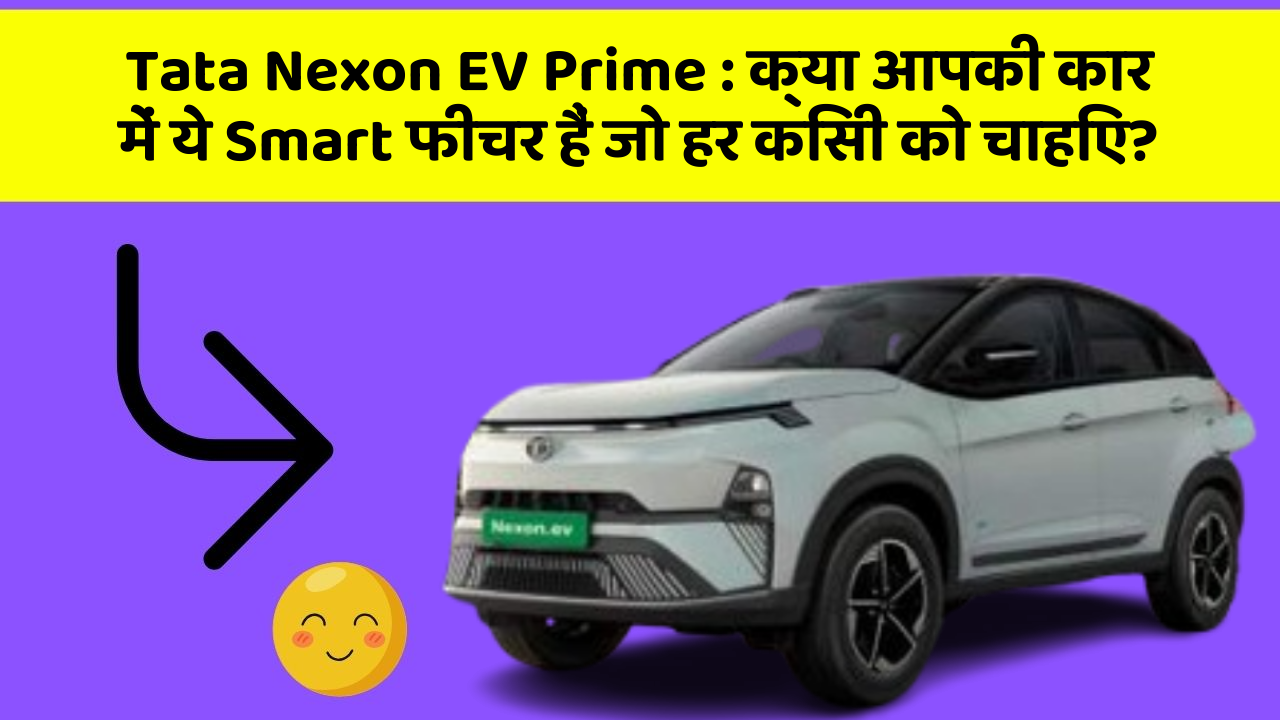 Tata Nexon EV Prime: क्या आपकी कार में ये Smart फीचर हैं जो हर किसी को चाहिए?