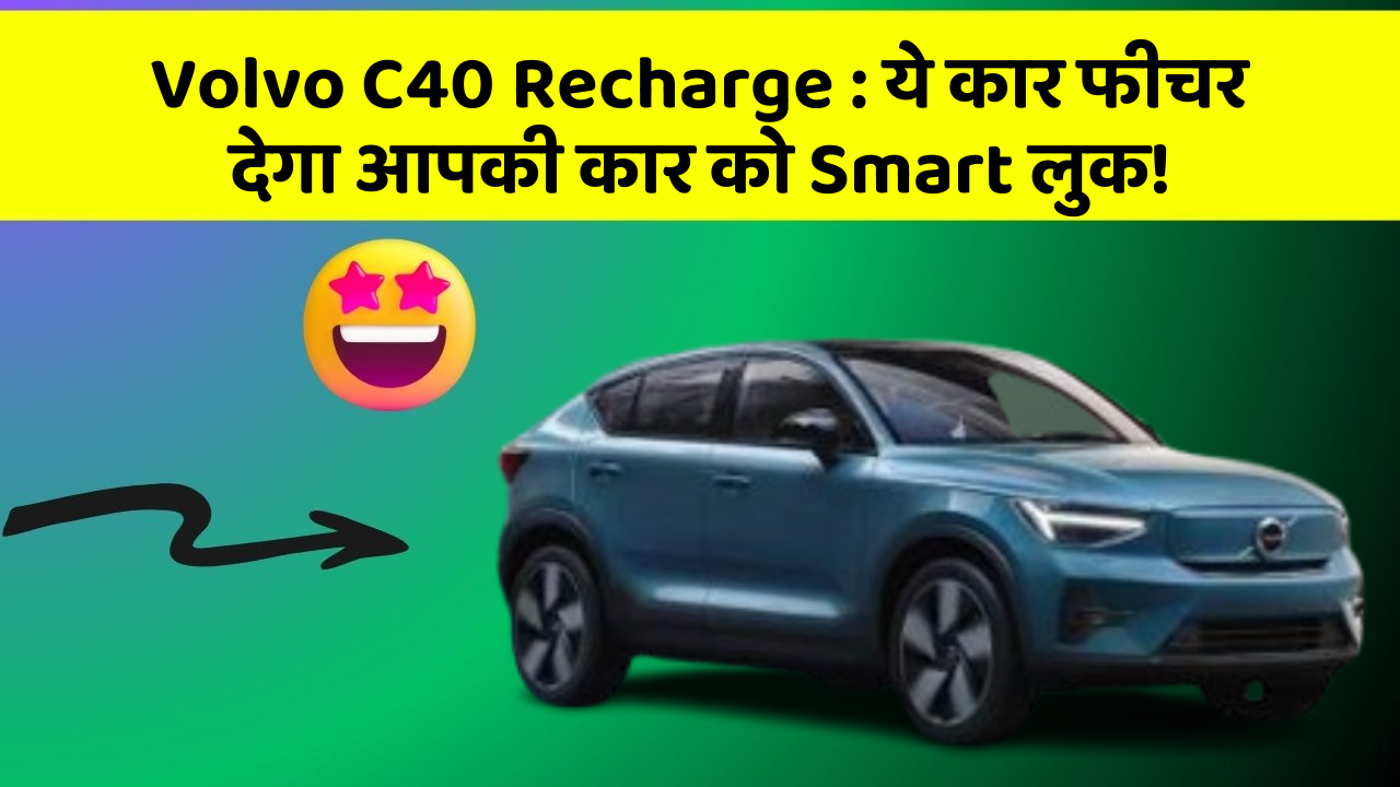Volvo C40 Recharge: ये कार फीचर देगा आपकी कार को Smart लुक!
