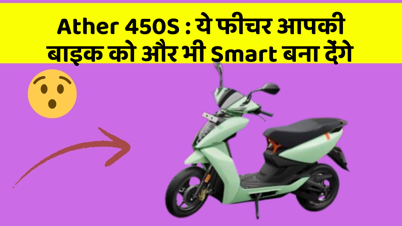 Ather 450S: ये फीचर आपकी बाइक को और भी Smart बना देंगे
