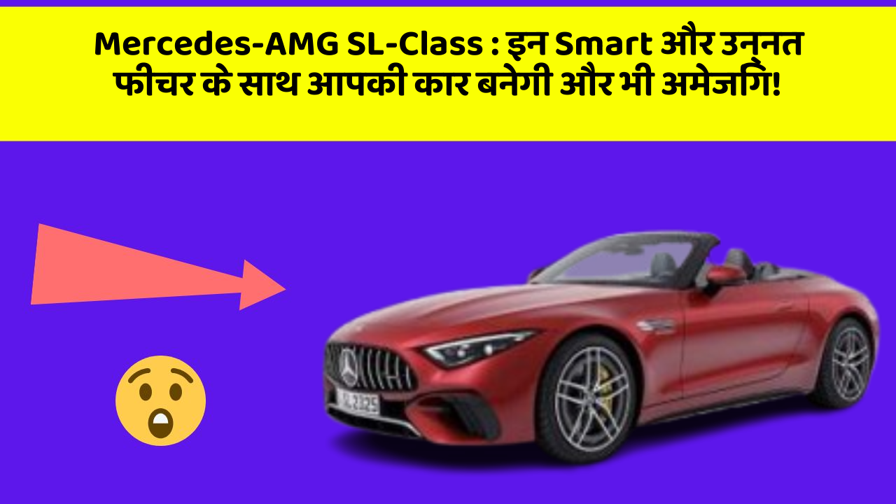 Mercedes-AMG SL-Class: इन Smart और उन्नत फीचर के साथ आपकी कार बनेगी और भी अमेजिंग!