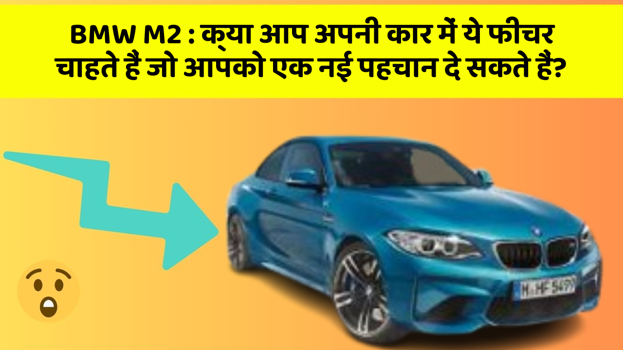 BMW M2: क्या आप अपनी कार में ये फीचर चाहते हैं जो आपको एक नई पहचान दे सकते हैं?