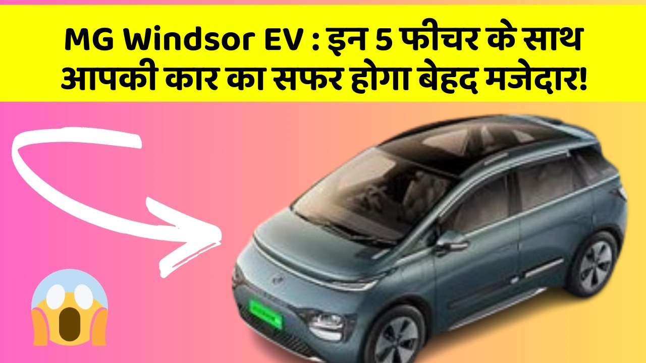 MG Windsor EV:इन 5 फीचर के साथ आपकी कार का सफर होगा बेहद मजेदार!