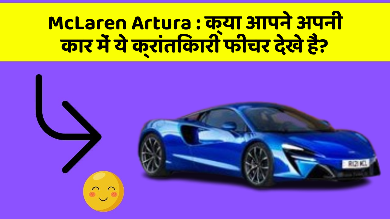 McLaren Artura:क्या आपने अपनी कार में ये क्रांतिकारी फीचर देखे हैं?